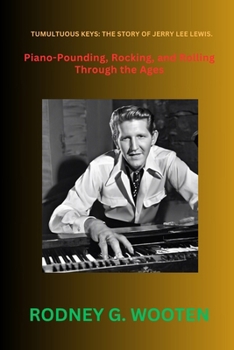 Tumultuous Keys: The story of Jerry Lee Lewis.: Piano-Pounding, Rocking, and Rolling Through the Ages