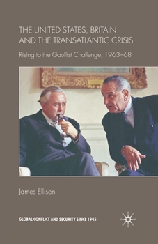 United States, Britain and the Transatlantic Crisis: Rising to the Gaullist Challenge, 1963-68 - Book  of the Global Conflict and Security since 1945