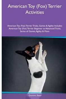 American Toy (Fox) Terrier Activities American Toy (Fox) Terrier Tricks, Games & Agility. Includes: American Toy (Fox) Terrier Beginner to Advanced Tricks, Series of Games, Agility and More