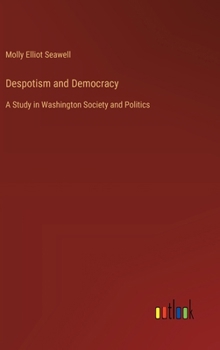 Hardcover Despotism and Democracy: A Study in Washington Society and Politics Book