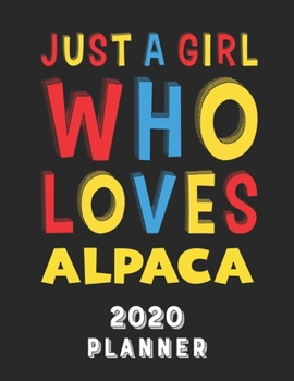Just A Girl Who Loves Alpaca 2020 Planner: Weekly Monthly 2020 Planner For Girl Women Who Loves Alpaca 8.5x11 67 Pages