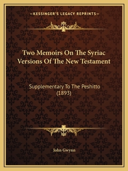 Paperback Two Memoirs On The Syriac Versions Of The New Testament: Supplementary To The Peshitto (1893) Book