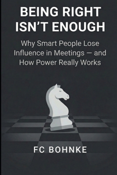 Paperback Being Right Isn't Enough: Why Smart People Lose Influence in Meetings - and How Power Really Works Book