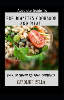 Absolute Guide To Pre Diabetes Cookbook And Meal For Beginners And Dummies