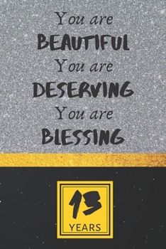 13th Birthday Journal: You are Beautiful You are Deserving You are Blessing - Pretty 13th Birthday Gift For Women/Girl - Impactful 13 Years Old Wishes: Lined Journal/Notebook