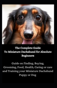 Paperback The Complete Guide To Miniature Dachshund for Absolute Beginners: Guide on Finding, Buying, Grooming, Food, Health, Caring or care and Training your M Book