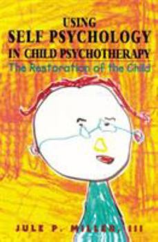 Using Self Psychology in Child Psychotherapy: The Restoration of the Child (Self Psychology and Intersubjectivity)