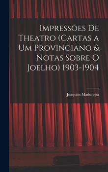 Impressões De Theatro (Cartas a Um Provinciano & Notas Sobre O Joelho) 1903-1904