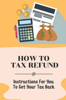 Paperback How To Tax Refund: Instructions For You To Get Your Tax Back: Strategies For Utilizing Deductions Book
