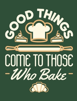 Good Things Come To Those Who Bake: Baking Notebook for Bakers or Pastry Chefs, Blank Paperback Book, 150 pages, college ruled