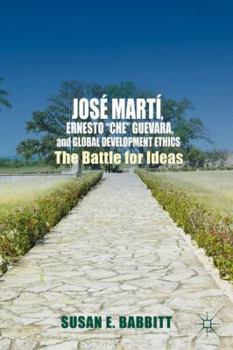 Hardcover José Martí, Ernesto "Che" Guevara, and Global Development Ethics: The Battle for Ideas Book