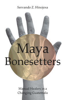 Hardcover Maya Bonesetters: Manual Healers in a Changing Guatemala Book