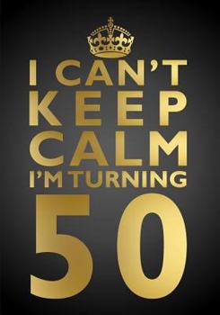I Can't Keep Calm I'm Turning 50 Birthday Gift Notebook (7 x 10 Inches): Novelty Gag Gift Book for Men and Women Turning 50 (50th Birthday Present) ... Sisters, Aunts, Best Friends Or Coworkers)
