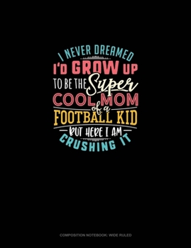 I Never Dreamed I'd Grow Up To Be The Super Cool Mom Of A Football Kid But Here I Am Crushing It: Composition Notebook: Wide Ruled