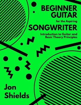 Paperback Beginner Guitar for the Aspiring Songwriter: Introduction to Guitar and Basic Theory Principles Book