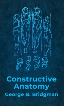 Hardcover Constructive Anatomy: Includes Nearly 500 Illustrations Hardcover: Includes Nearly 500 Illustrations by George B. Bridgman Hardcover Book