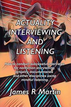 Paperback Actuality Interviewing and Listening: How to conduct successful interviews for nonfiction storytelling, actuality documentaries and other disciplines using mindful listening. Book