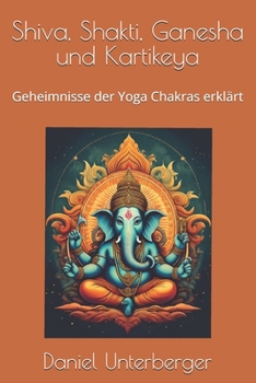 Shiva, Shakti, Ganesha und Kartikeya: Geheimnisse der Yoga Chakras erklärt (German Edition)