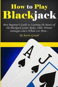 Paperback How to Play Blackjack: Best Beginner's Guide to Learning the Basics of the Blackjack Game! Rules, Odds, Winner Strategies and a Whole Lot Mor Book