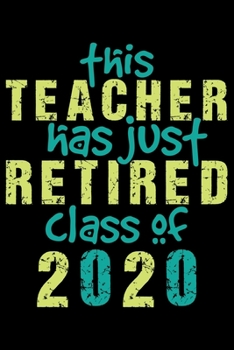 This Teacher Has Just Retired Class Of 2020: Retired Teacher Notebook Journal, Educators Notebook, Retired Teachers Gifts journal, Teacher College ... Notebook for Teacher, Teacher Day gifts