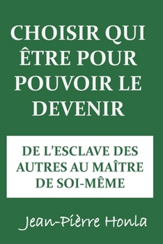 CHOISIR QUI ÊTRE POUR POUVOIR LE DEVENIR: DE L’ESCLAVE DES AUTRES AU MAÎTRE DE SOI-MÊME