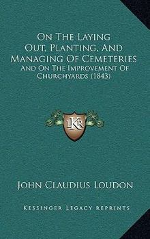 Paperback On The Laying Out, Planting, And Managing Of Cemeteries: And On The Improvement Of Churchyards (1843) Book