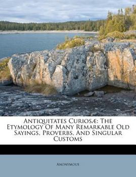 Paperback Antiquitates Curios?: The Etymology of Many Remarkable Old Sayings, Proverbs, and Singular Customs Book