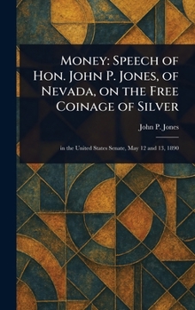 Money: Speech of Hon. John P. Jones, of Nevada, on the Free Coinage of Silver