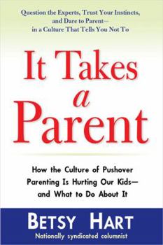 Hardcover It Takes a Parent: How the Culture of Pushover Parenting Is Hurting Our Kids--and What to Do About It Book