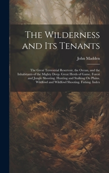 Hardcover The Wilderness and Its Tenants: The Great Terrestrial Reservoir, the Ocean, and the Inhabitants of the Mighty Deep. Great Herds of Game. Forest and Ju Book