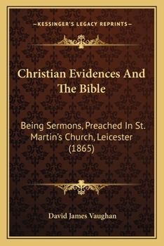 Christian Evidences And The Bible: Being Sermons, Preached In St. Martin's Church, Leicester