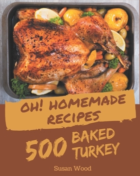 Paperback Oh! 500 Homemade Baked Turkey Recipes: A Timeless Homemade Baked Turkey Cookbook Book