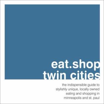 Paperback eat.shop twin cities: The Indispensable Guide to Stylishly Unique, Locally Owned Eating and Shopping in Minneapolis and St. Paul (eat.shop guides) Book