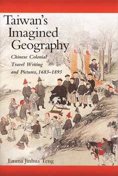 Taiwan's Imagined Geography: Chinese Colonial Travel Writing and Pictures, 1683-1895 - Book #230 of the Harvard East Asian Monographs