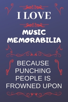 I Love Music Memorabilia Because Punching People Is Frowned Upon: Perfect Music Memorabilia Gag Gift | Blank Lined Notebook Journal | 120 Pages 6 x 9 Format | Office Humour and Banter