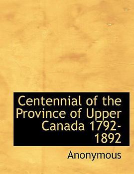 Paperback Centennial of the Province of Upper Canada 1792-1892 [Large Print] Book