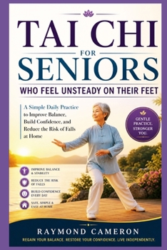Tai Chi for Seniors Who Feel Unsteady on Their Feet: A Simple Daily Practice to Improve Balance, Build Confidence, and Reduce the Risk of Falls at Home