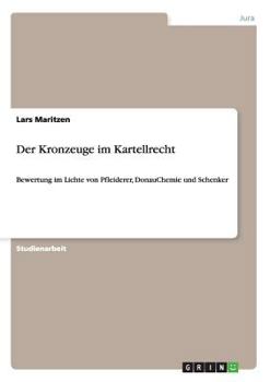 Paperback Der Kronzeuge im Kartellrecht: Bewertung im Lichte von Pfleiderer, DonauChemie und Schenker [German] Book