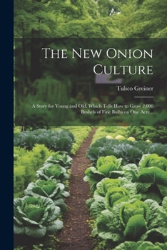 The new onion culture a story for young and old, which tells how to grow 2,000 bushels of fine bulbs on one acre