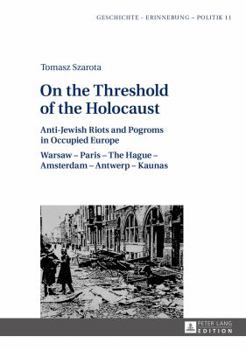 Hardcover On the Threshold of the Holocaust: Anti-Jewish Riots and Pogroms in Occupied Europe: Warsaw - Paris - The Hague - Amsterdam - Antwerp - Kaunas Book