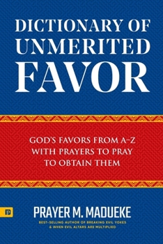Dictionary of Unmerited Favor: God’s Favors from A-Z With Prayers to Pray to Obtain Them