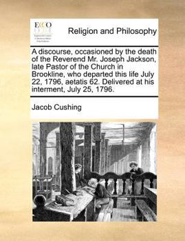 Paperback A Discourse, Occasioned by the Death of the Reverend Mr. Joseph Jackson, Late Pastor of the Church in Brookline, Who Departed This Life July 22, 1796, Book