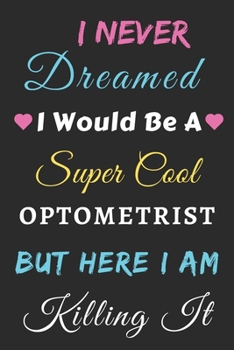 I Never Dreamed I Would Be A Super Cool Optometrist But Here I Am Killing It: lined notebook,Funny Optometrist gift