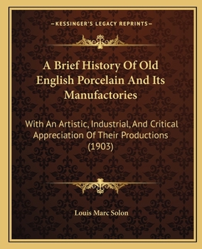 Paperback A Brief History Of Old English Porcelain And Its Manufactories: With An Artistic, Industrial, And Critical Appreciation Of Their Productions (1903) Book