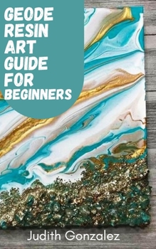 Paperback Geode Resin Art Guide for Beginners: Step-by-step guide and tutorial on learning to create art with Geode Resin Book