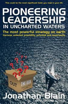 Paperback Pioneering Leadership in Uncharted Waters: The Most Powerful Strategy on Earth - Harness Unlimited Possibility, Potential and Opportunity Book