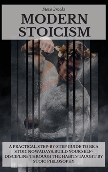 Hardcover Modern Stoicism: A Practical Step-by-Step Guide To Be A Stoic Nowadays. Build Your Self-Discipline Through the Habits Taught By Stoic P Book