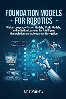 Paperback Foundation Models for Robotics: Vision-Language-Action Models, World Models, and Imitation Learning for Intelligent Manipulation and Autonomous Naviga Book