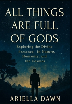 All Things Are Full of Gods: "Exploring the Divine Presence in Nature, Humanity, and the Cosmos