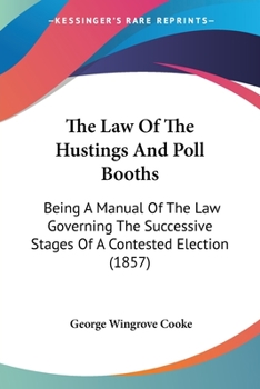 The Law of the Hustings and Poll Booths: Being a Manual of the Law Governing ...